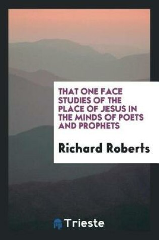Cover of That One Face Studies of the Place of Jesus in the Minds of Poets and Prophets