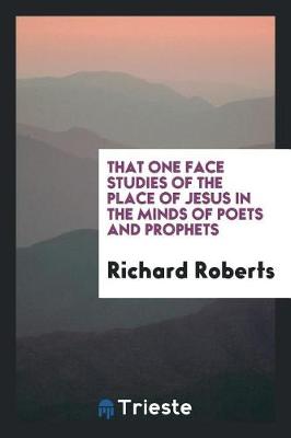 Book cover for That One Face Studies of the Place of Jesus in the Minds of Poets and Prophets