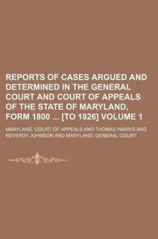 Cover of Reports of Cases Argued and Determined in the General Court and Court of Appeals of the State of Maryland, Form 1800 [To 1826] Volume 1