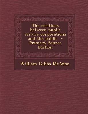 Book cover for The Relations Between Public Service Corporations and the Public - Primary Source Edition