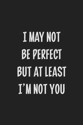 Book cover for I May Not Be Perfect but at Least I'm Not You