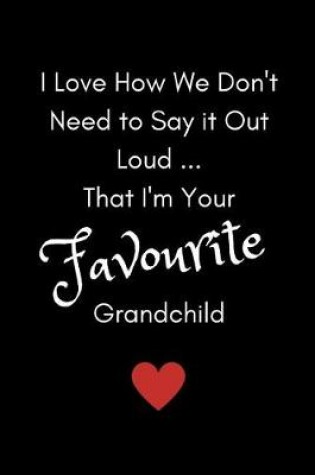 Cover of I Love How We Don't Need To Say It Out Loud...That I'm Your Favourite Grandchild