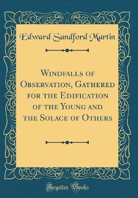 Book cover for Windfalls of Observation, Gathered for the Edification of the Young and the Solace of Others (Classic Reprint)