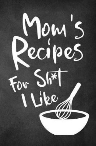 Cover of Mom's Recipes for Sh*t I Like