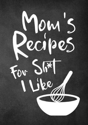 Book cover for Mom's Recipes for Sh*t I Like