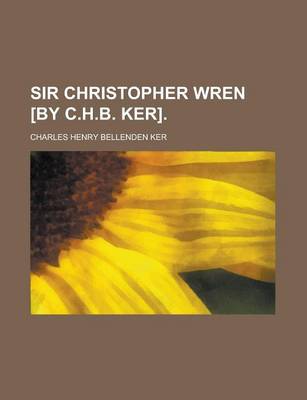 Book cover for Sir Christopher Wren [By C.H.B. Ker]