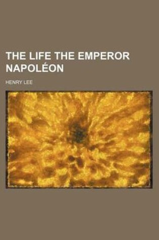 Cover of The Life the Emperor Napoleon