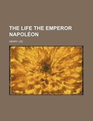 Book cover for The Life the Emperor Napoleon