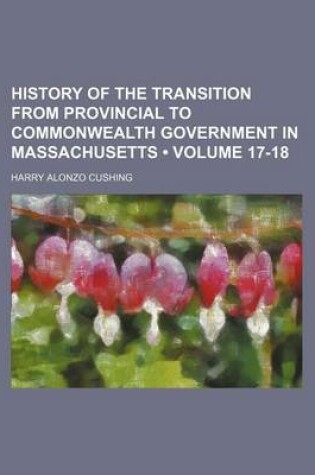 Cover of History of the Transition from Provincial to Commonwealth Government in Massachusetts (Volume 17-18)