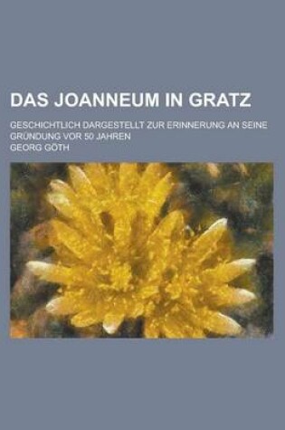 Cover of Das Joanneum in Gratz; Geschichtlich Dargestellt Zur Erinnerung an Seine Grundung VOR 50 Jahren