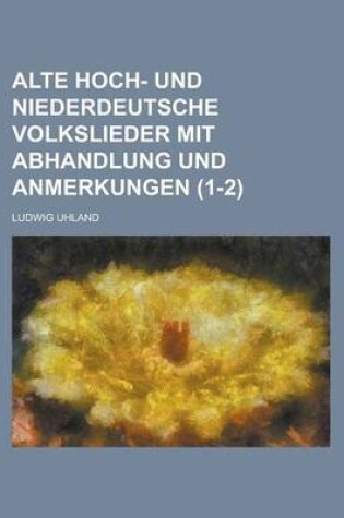 Cover of Alte Hoch- Und Niederdeutsche Volkslieder Mit Abhandlung Und Anmerkungen (1-2 )