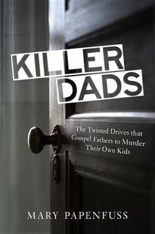 Cover of Killer Dads: The Twisted Drives That Compel Fathers to Murder Their Own Kids