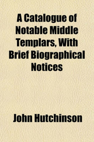 Cover of A Catalogue of Notable Middle Templars, with Brief Biographical Notices