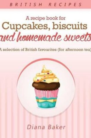 Cover of A Recipe Book for Cupcakes, Biscuits and Homemade Sweets