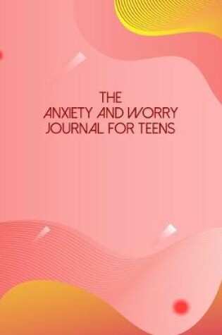Cover of The Anxiety And Worry Journal For Teens