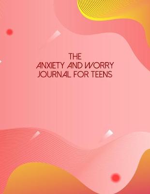 Book cover for The Anxiety And Worry Journal For Teens