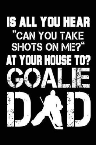 Cover of Is All You Hear "Can You Take Shots On Me?" At Your House To? Goalie Dad