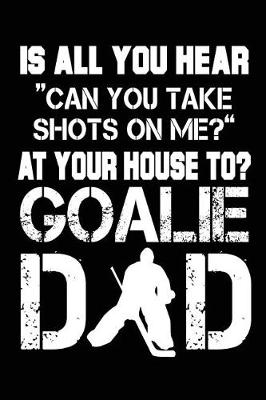 Book cover for Is All You Hear "Can You Take Shots On Me?" At Your House To? Goalie Dad