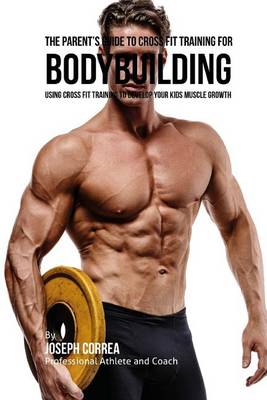 Cover of The Parent's Guide to Cross Fit Training for Bodybuilding