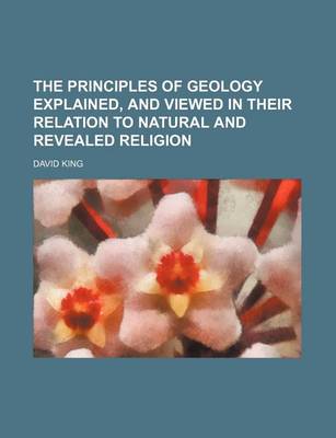 Book cover for The Principles of Geology Explained, and Viewed in Their Relation to Natural and Revealed Religion