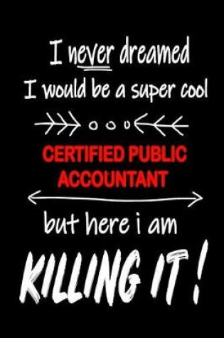Cover of I Never Dreamed I Would Be a Super Cool Certified Public Accountant But Here I Am Killing It!
