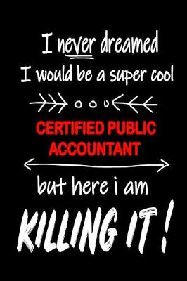Book cover for I Never Dreamed I Would Be a Super Cool Certified Public Accountant But Here I Am Killing It!