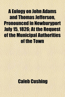 Book cover for A Eulogy on John Adams and Thomas Jefferson, Pronounced in Newburyport July 15, 1826; At the Request of the Municipal Authorities of the Town