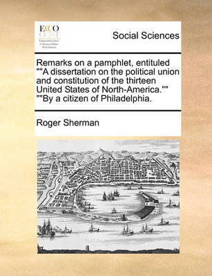 Book cover for Remarks on a pamphlet, entituled A dissertation on the political union and constitution of the thirteen United States of North-America. By a citizen of Philadelphia.