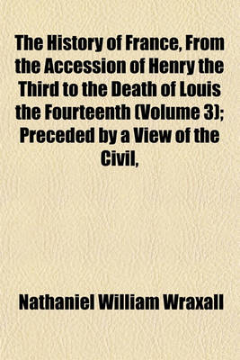 Book cover for The History of France, from the Accession of Henry the Third to the Death of Louis the Fourteenth (Volume 3); Preceded by a View of the Civil,