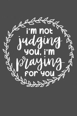 Cover of I'm Not Judging You, I'm Praying For You