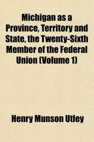 Cover of Michigan as a Province, Territory and State, the Twenty-Sixth Member of the Federal Union (Volume 1)