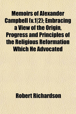 Book cover for Memoirs of Alexander Campbell (V.1-2); Embracing a View of the Origin, Progress and Principles of the Religious Reformation Which He Advocated