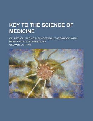 Book cover for Key to the Science of Medicine; Or, Medical Terms Alphabetically Arranged with Brief and Plain Definitions