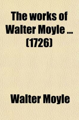 Cover of The Works of Walter Moyle (Volume 2); None of Which Were Ever Before Published