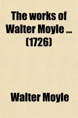 Book cover for The Works of Walter Moyle (Volume 2); None of Which Were Ever Before Published