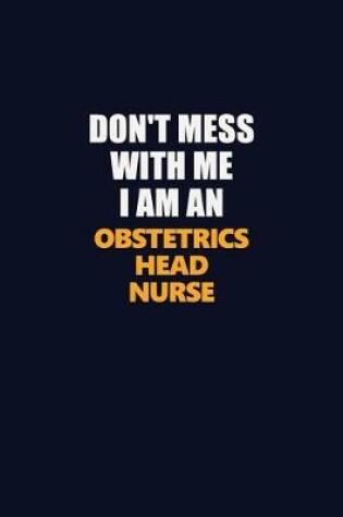 Cover of Don't Mess With Me Because I Am An Obstetrics head nurse