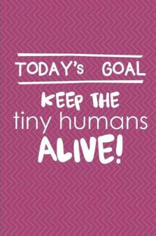 Cover of Today's Goal Keep The Tiny Humans Alive