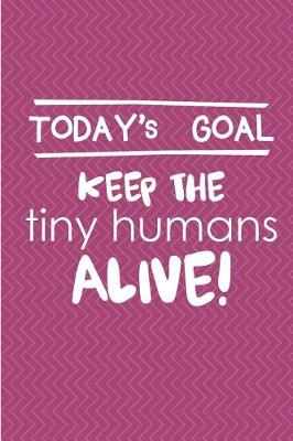 Book cover for Today's Goal Keep The Tiny Humans Alive