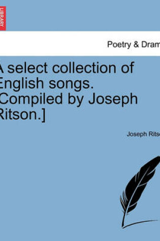 Cover of A Select Collection of English Songs. [Compiled by Joseph Ritson.]