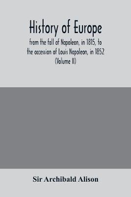 Book cover for History of Europe, from the fall of Napoleon, in 1815, to the accession of Louis Napoleon, in 1852 (Volume II)