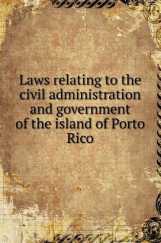 Cover of Laws relating to the civil administration and government of the island of Porto Rico