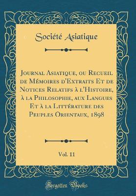 Book cover for Journal Asiatique, Ou Recueil de Memoires d'Extraits Et de Notices Relatifs A l'Histoire, A La Philosophie, Aux Langues Et A La Litterature Des Peuples Orientaux, 1898, Vol. 11 (Classic Reprint)