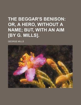 Book cover for The Beggar's Benison; Or, a Hero, Without a Name But, with an Aim [By G. Mills].