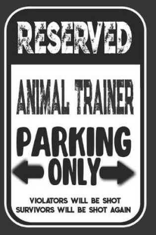 Cover of Reserved Animal Trainer Parking Only. Violators Will Be Shot. Survivors Will Be Shot Again