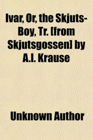 Cover of Ivar, Or, the Skjuts-Boy, Tr. [From Skjutsgossen] by A.L. Krause