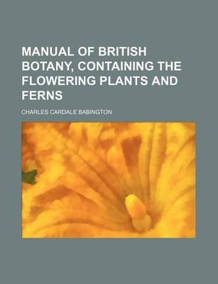 Book cover for Manual of British Botany, Containing the Flowering Plants and Ferns