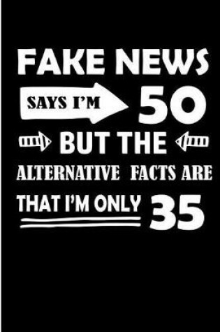 Cover of Fake News Says I'm 50 But The Alternative Facts Are That I'm Only 35