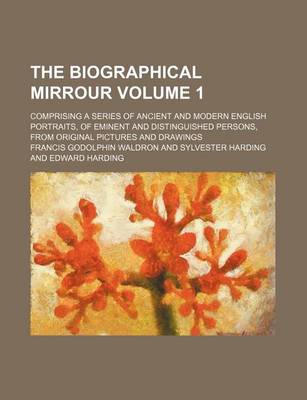 Book cover for The Biographical Mirrour Volume 1; Comprising a Series of Ancient and Modern English Portraits, of Eminent and Distinguished Persons, from Original Pictures and Drawings