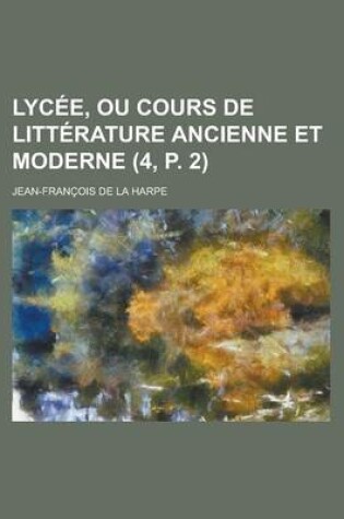 Cover of Lycee, Ou Cours de Litterature Ancienne Et Moderne (4, P. 2)