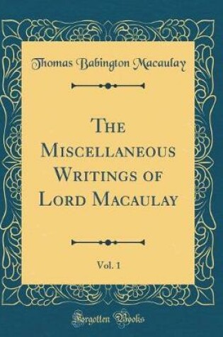 Cover of The Miscellaneous Writings of Lord Macaulay, Vol. 1 (Classic Reprint)